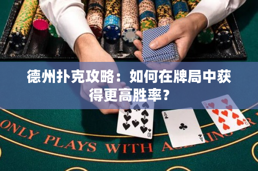 德州撲克攻略：如何在牌局中獲得更高勝率？