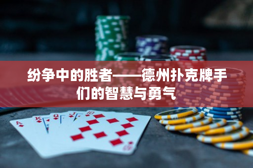 紛爭中的勝者——德州撲克牌手們的智慧與勇氣