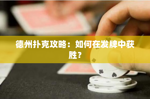 德州撲克攻略：如何在發(fā)牌中獲勝？