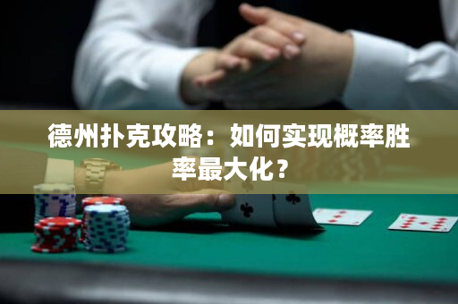 德州撲克攻略：如何實現(xiàn)概率勝率最大化？