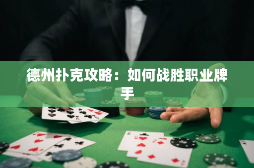 德州撲克攻略：如何戰(zhàn)勝職業(yè)牌手