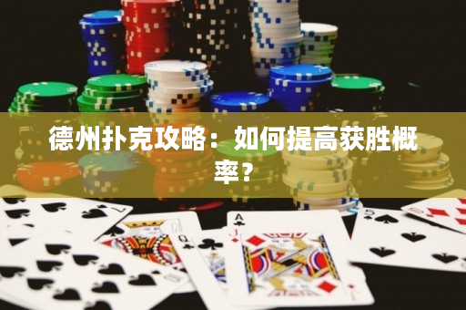 德州撲克攻略：如何提高獲勝概率？