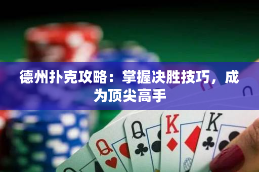 德州撲克攻略：掌握決勝技巧，成為頂尖高手