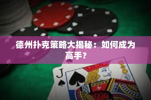 德州撲克策略大揭秘：如何成為高手？