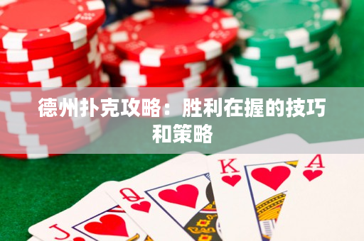 德州撲克攻略：勝利在握的技巧和策略