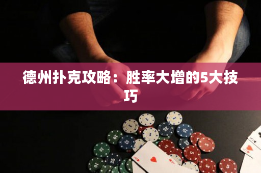 德州撲克攻略：勝率大增的5大技巧