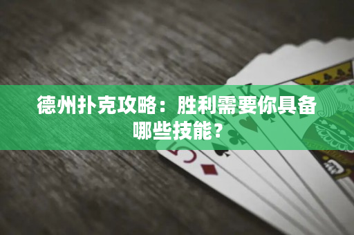 德州撲克攻略：勝利需要你具備哪些技能？