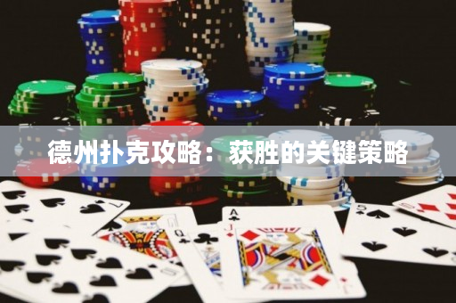 德州撲克攻略：獲勝的關鍵策略