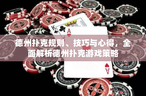 德州撲克規(guī)則、技巧與心得，全面解析德州撲克游戲策略