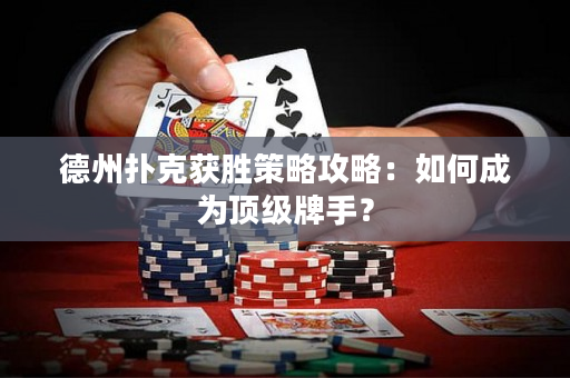 德州撲克獲勝策略攻略：如何成為頂級牌手？