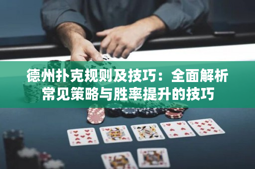 德州撲克規(guī)則及技巧：全面解析常見(jiàn)策略與勝率提升的技巧