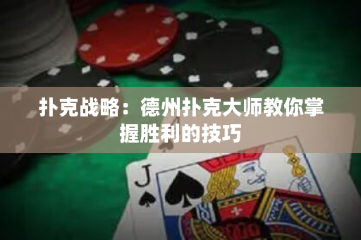 撲克戰(zhàn)略：德州撲克大師教你掌握勝利的技巧