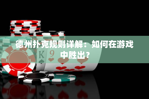 德州撲克規則詳解：如何在游戲中勝出？