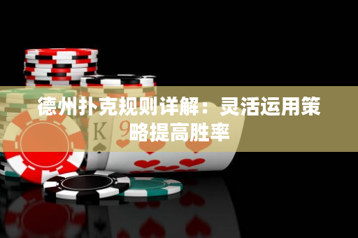 德州撲克規(guī)則詳解：靈活運(yùn)用策略提高勝率