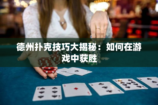 德州撲克技巧大揭秘：如何在游戲中獲勝