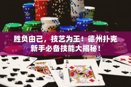 勝負由己，技藝為王！德州撲克新手必備技能大揭秘！