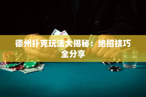 德州撲克玩法大揭秘：絕招技巧全分享