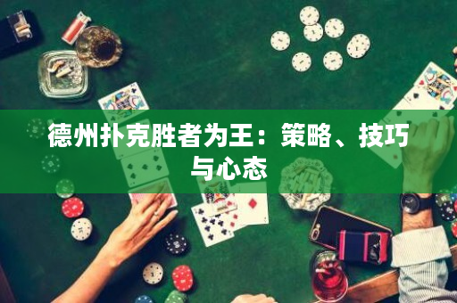 德州撲克勝者為王：策略、技巧與心態(tài)