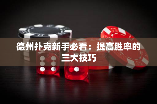 德州撲克新手必看：提高勝率的三大技巧