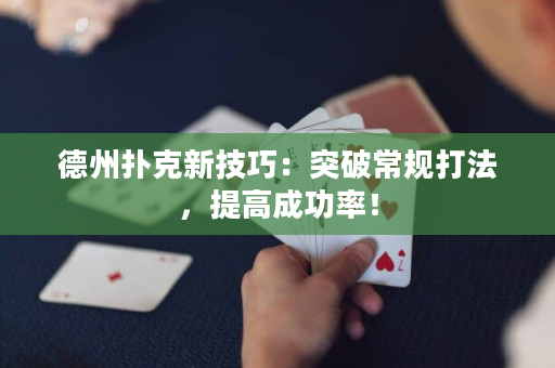 德州撲克新技巧：突破常規打法，提高成功率！