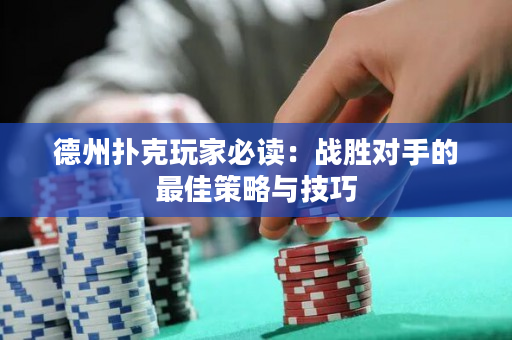 德州撲克玩家必讀：戰勝對手的最佳策略與技巧