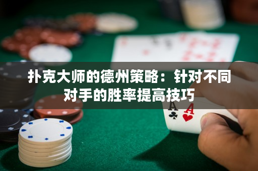 撲克大師的德州策略：針對不同對手的勝率提高技巧