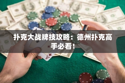 撲克大戰牌技攻略：德州撲克高手必看！