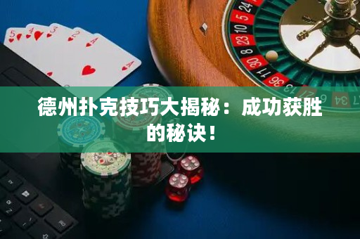 德州撲克技巧大揭秘：成功獲勝的秘訣！