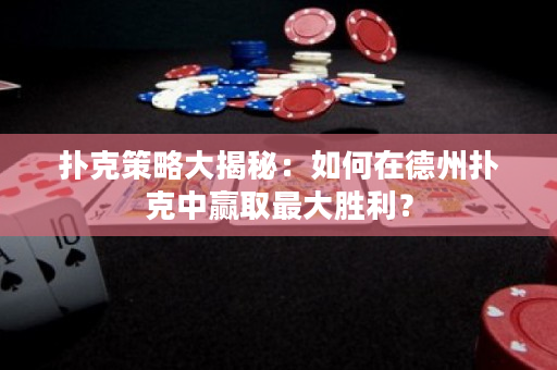 撲克策略大揭秘：如何在德州撲克中贏取最大勝利？