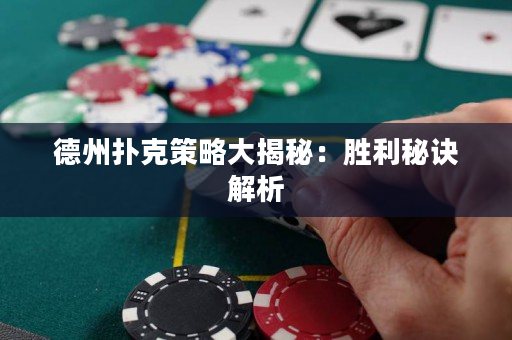 德州撲克策略大揭秘：勝利秘訣解析