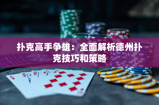 撲克高手爭(zhēng)雄：全面解析德州撲克技巧和策略