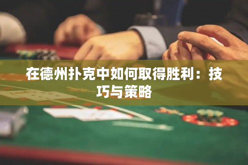 在德州撲克中如何取得勝利：技巧與策略