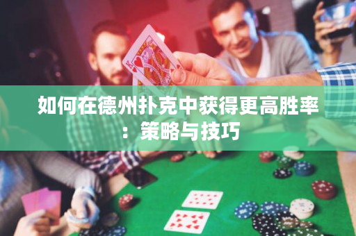 如何在德州撲克中獲得更高勝率：策略與技巧