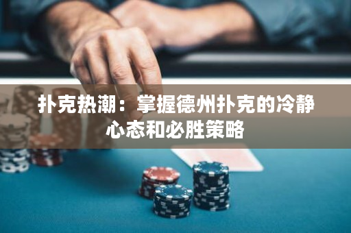 撲克熱潮：掌握德州撲克的冷靜心態和必勝策略