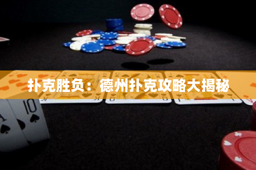 撲克勝負：德州撲克攻略大揭秘