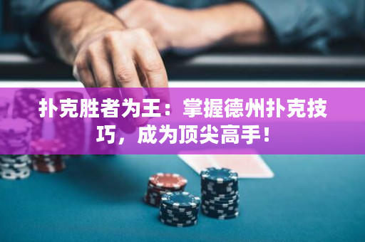 撲克勝者為王：掌握德州撲克技巧，成為頂尖高手！