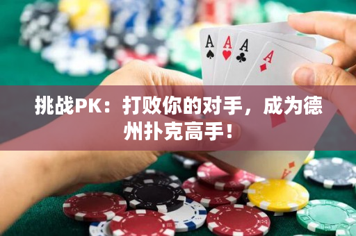 挑戰(zhàn)PK：打敗你的對手，成為德州撲克高手！