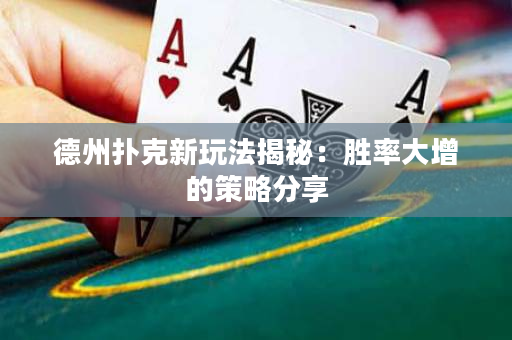 德州撲克新玩法揭秘：勝率大增的策略分享