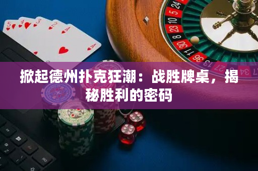 掀起德州撲克狂潮：戰(zhàn)勝牌桌，揭秘勝利的密碼