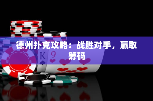 德州撲克攻略：戰勝對手，贏取籌碼