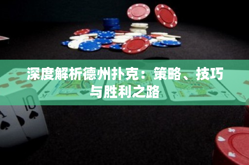 深度解析德州撲克：策略、技巧與勝利之路