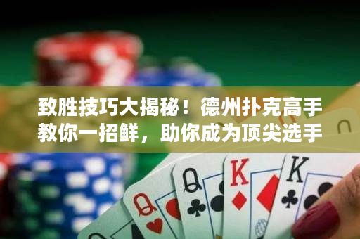 致勝技巧大揭秘！德州撲克高手教你一招鮮，助你成為頂尖選手！