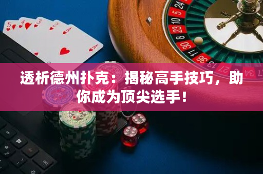 透析德州撲克：揭秘高手技巧，助你成為頂尖選手！