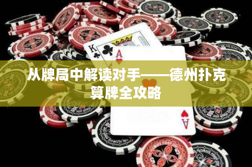 從牌局中解讀對手——德州撲克算牌全攻略