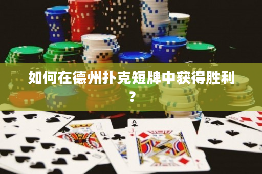 如何在德州撲克短牌中獲得勝利？