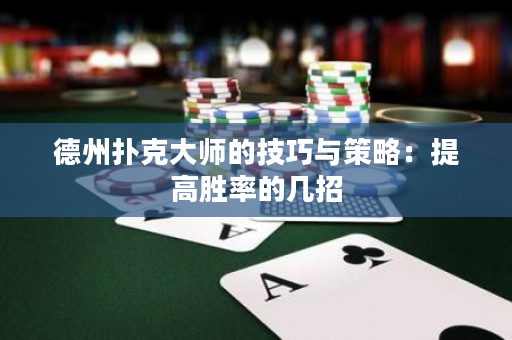 德州撲克大師的技巧與策略：提高勝率的幾招