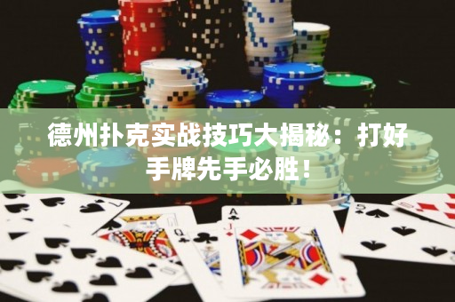 德州撲克實戰技巧大揭秘：打好手牌先手必勝！