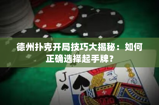 德州撲克開局技巧大揭秘：如何正確選擇起手牌？