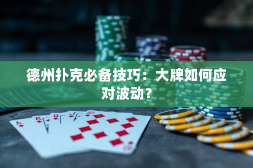 德州撲克必備技巧：大牌如何應對波動？