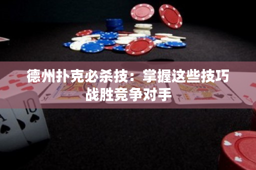 德州撲克必殺技：掌握這些技巧戰勝競爭對手